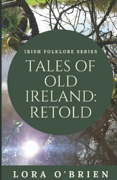 Tales of Old Ireland: Retold: Ancient Irish Stories Retold for Today by Lora O'Brien 9781722223786