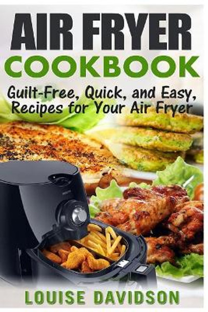 Air Fryer Cookbook: Guilt-Free, Quick, and Easy, Recipes for Your Air Fryer by Louise Davidson 9781542887625