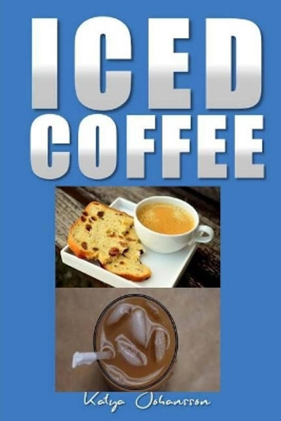 Iced Coffee: 35 Iced Coffee Recipes by Katya Johansson 9781542992336