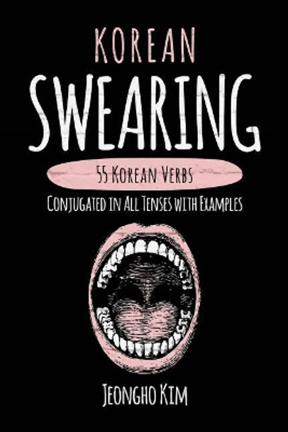 Korean Swearing: 55 Korean Verbs Conjugated in All Tenses with Examples by Jeongho Kim 9781546782087