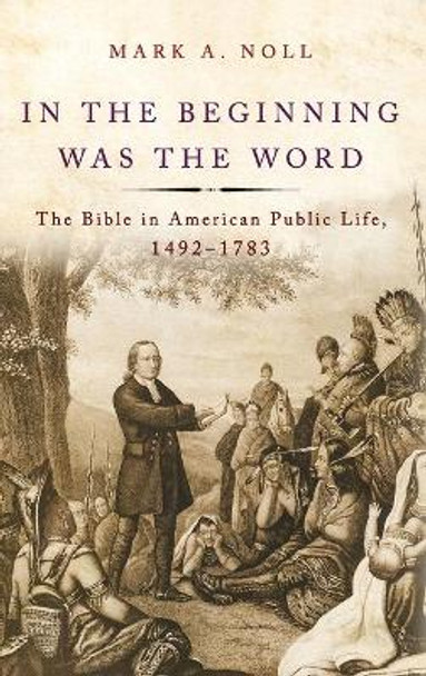 In the Beginning Was the Word: The Bible in American Public Life, 1492-1783 by Mark A. Noll 9780190263980