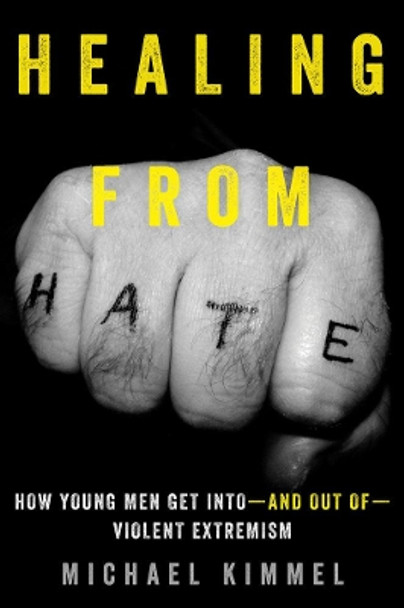 Healing from Hate: How Young Men Get Into-and Out of-Violent Extremism by Michael Kimmel 9780520292635