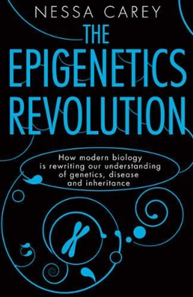 The Epigenetics Revolution: How Modern Biology Is Rewriting Our Understanding of Genetics, Disease, and Inheritance by Nessa Carey 9780231161169