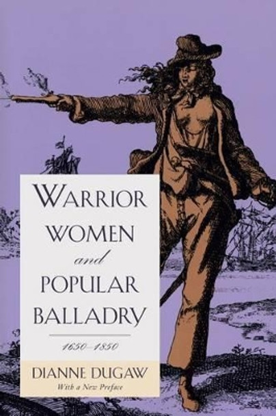 Warrior Women and Popular Balladry, 1650-1850 by Dianne Dugaw 9780226169163