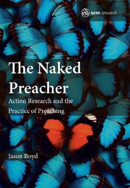 The Naked Preacher: Action Research and a Practice of Preaching by Jason C. Boyd 9780334056447