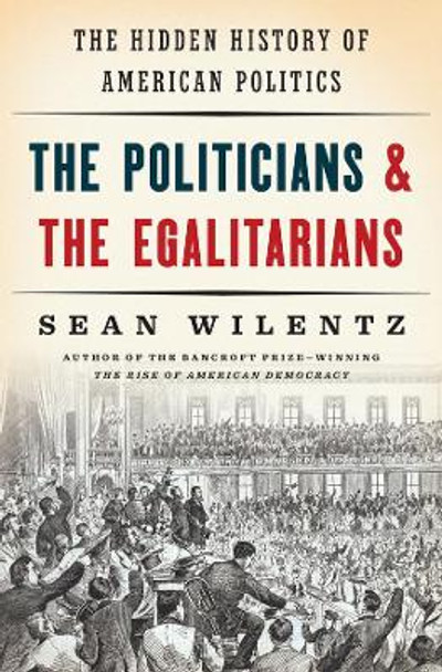 The Politicians and the Egalitarians: The Hidden History of American Politics by Sean Wilentz 9780393285024