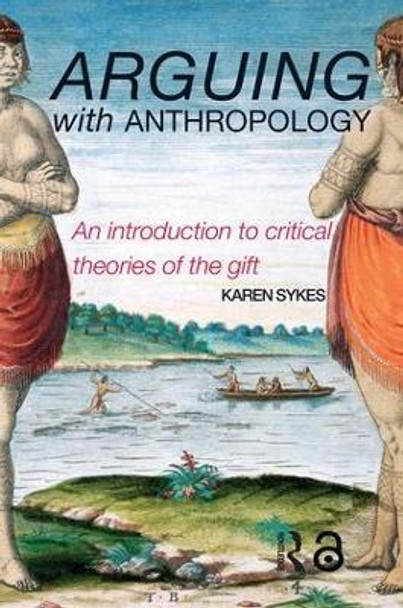 Arguing With Anthropology: An Introduction to Critical Theories of the Gift by Karen Sykes 9780415254441