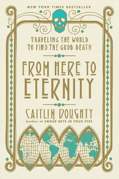 From Here to Eternity: Traveling the World to Find the Good Death by Caitlin Doughty 9780393356281