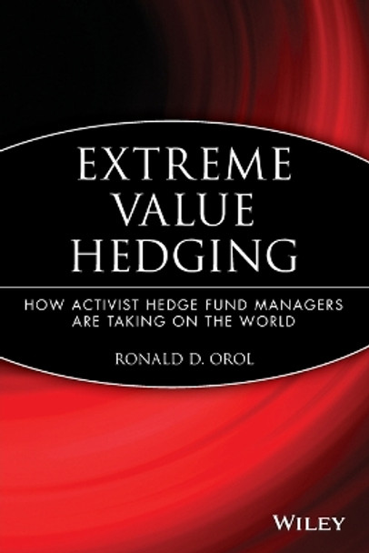 Extreme Value Hedging: How Activist Hedge Fund Managers Are Taking on the World by Ronald D. Orol 9780470450246