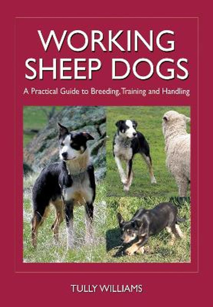 Working Sheep Dogs: A Practical Guide to Breeding, Training and Handling by Tully Williams 9780643093430