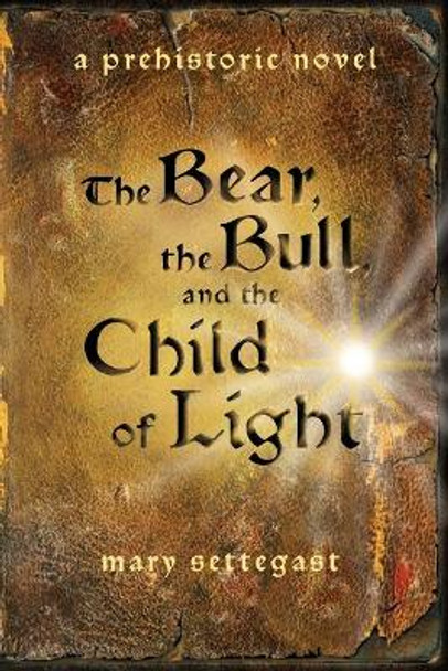 The Bear, the Bull, and the Child of Light: a prehistoric novel by Mary Settegast 9780578470085