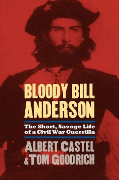 Bloody Bill Anderson: The Short, Savage Life of a Civil War Guerrilla by Albert Castel 9780700614349