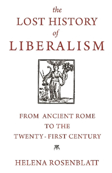 The Lost History of Liberalism: From Ancient Rome to the Twenty-First Century by Helena Rosenblatt 9780691203966