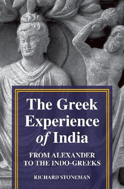 The Greek Experience of India: From Alexander to the Indo-Greeks by Richard Stoneman 9780691154039