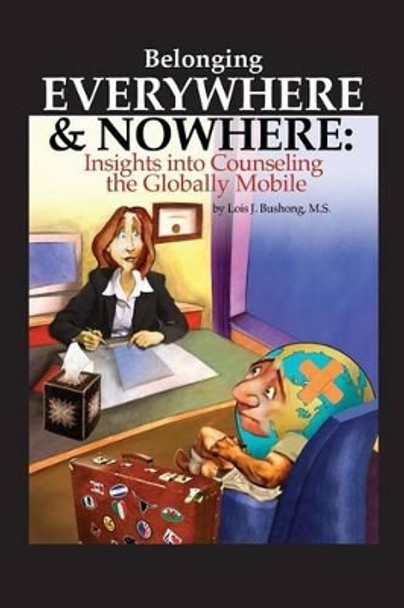 Belonging Everywhere and Nowhere: Insights into Counseling the Globally Mobile by Lois J Bushong 9780615696065
