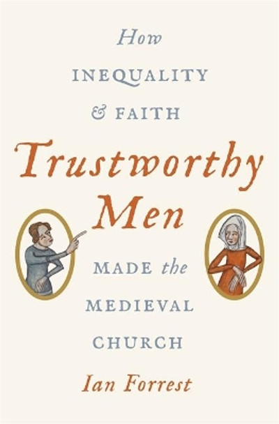 Trustworthy Men: How Inequality and Faith Made the Medieval Church by Ian Forrest 9780691180601