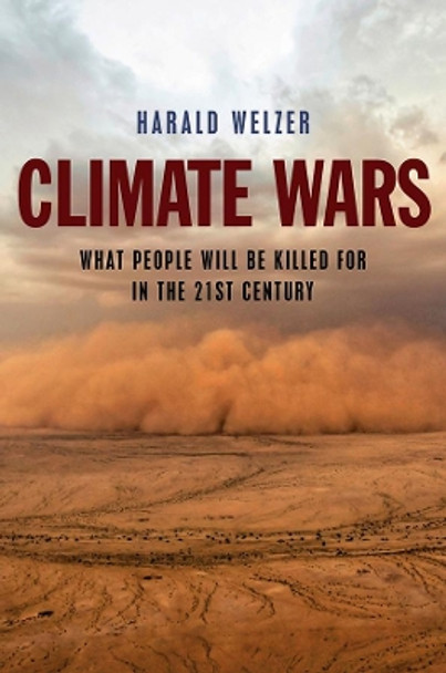 Climate Wars: What People Will Be Killed For in the 21st Century by Harald Welzer 9780745651460