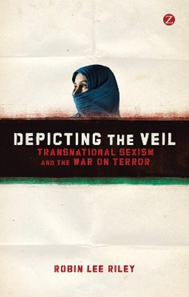 Depicting the Veil: Transnational Sexism and the War on Terror Robin L. Riley 9781780321288