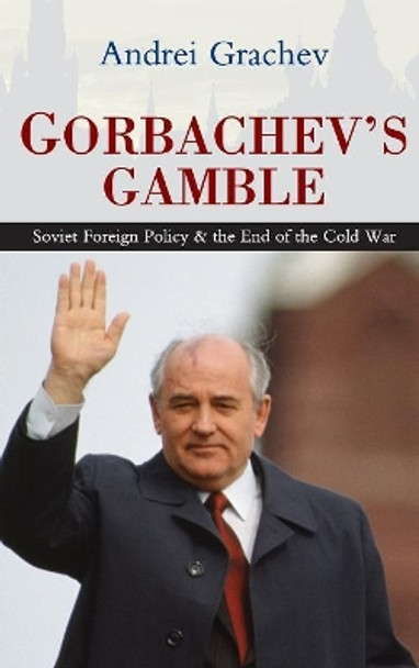 Gorbachev's Gamble: Soviet Foreign Policy and the End of the Cold War by Andrei Grachev 9780745643458