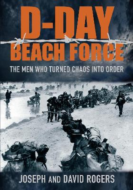 D-Day Beach Force: The Men Who Turned Chaos into Order by David Rogers 9780752463308