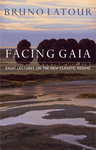 Facing Gaia: Eight Lectures on the New Climatic Regime by Bruno Latour 9780745684345