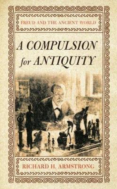 A Compulsion for Antiquity: Freud and the Ancient World by Richard H. Armstrong 9780801473333