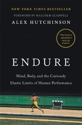 Endure: Mind, Body, and the Curiously Elastic Limits of Human Performance by Alex Hutchinson