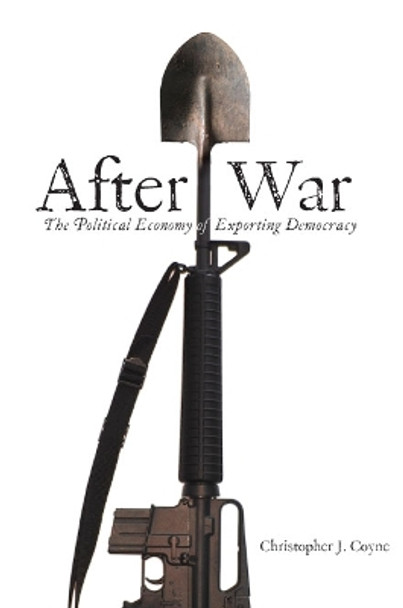 After War: The Political Economy of Exporting Democracy by Christopher J. Coyne 9780804754408