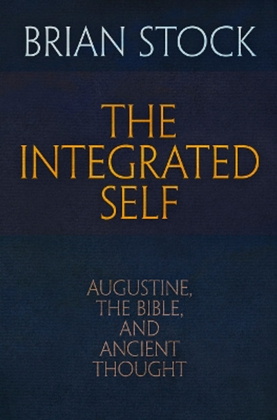 The Integrated Self: Augustine, the Bible, and Ancient Thought by Brian Stock 9780812248715