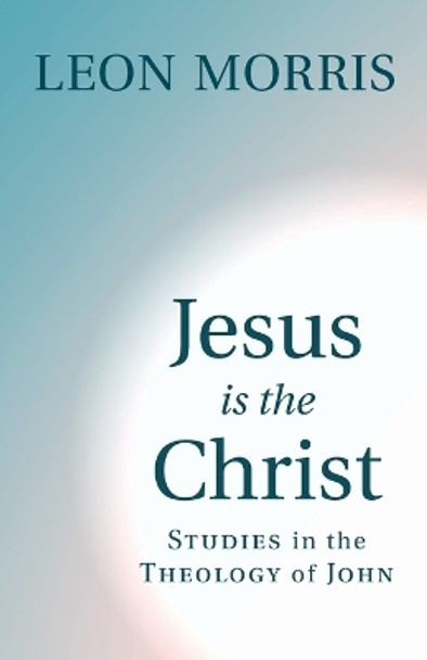 Jesus Is the Christ: Studies in the Theology of John by Dr Leon Morris 9780802804525