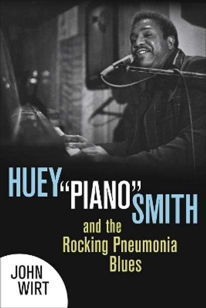 Huey &quot;&quot;Piano&quot;&quot; Smith and the Rocking Pneumonia Blues by John Wirt 9780807152959