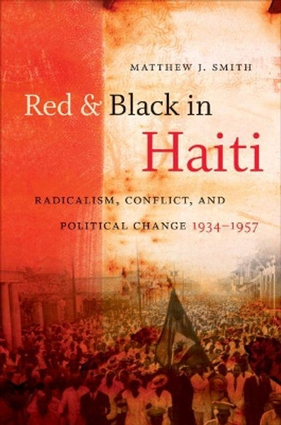 Red and Black in Haiti: Radicalism, Conflict, and Political Change, 1934-1957 by Matthew J. Smith 9780807859377