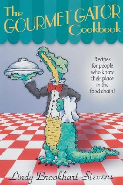 The Gourmet Gator Cookbook: Recipes for People Who Know Their Place in the Food Chain by Lindy Brookhart Stevens 9780820008110