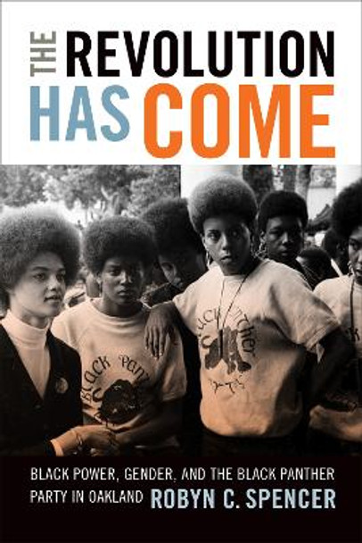 The Revolution Has Come: Black Power, Gender, and the Black Panther Party in Oakland by Robyn C. Spencer 9780822362869