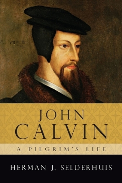 John Calvin: a Pilgrim's Life by Herman J Selderhuis 9780830829217