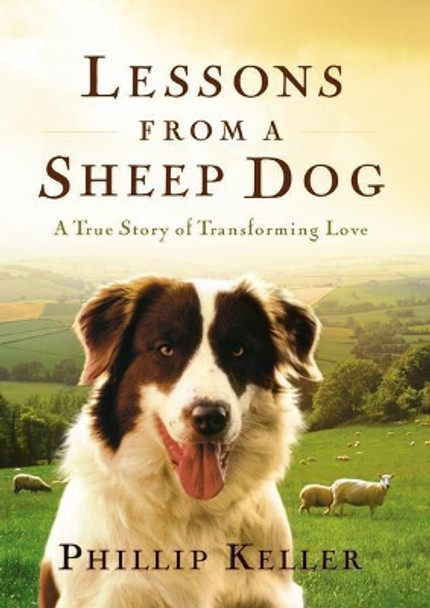 Lessons from a Sheep Dog: A True Story of Transforming Love by Phillip Keller 9780849917653