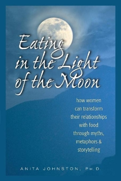 Eating in the Light of the Moon: How Women Can Transform Their Relationship with Food Through Myths, Metaphors, and Storytelling by Anita Johnston 9780936077369
