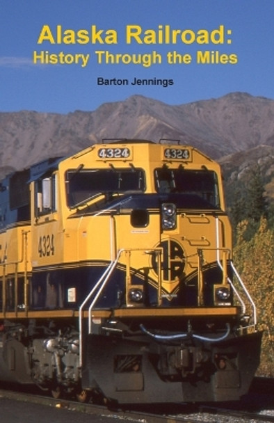 Alaska Railroad: History Through the Miles by Barton Jennings 9780984986668
