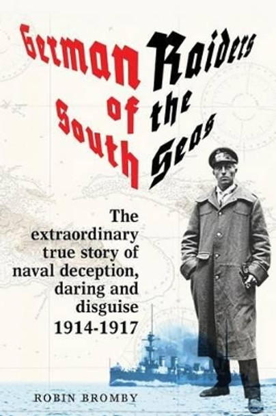 German Raiders of the South Seas: The Extraordinary True Story of Naval Deception, Daring and Disguise 1914-1917 by Robin Bromby 9780987403810