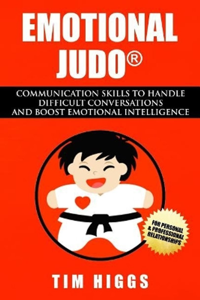 Emotional Judo: Communication Skills to Handle Difficult Conversations and Boost Emotional Intelligence by Tim Higgs 9780987623409