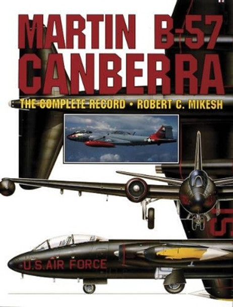 Martin B-57 Canberra: the Complete Record by Robert C. Mikesh 9780887406614