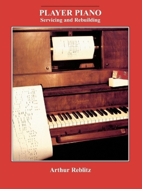 Player Piano: Servicing and Rebuilding by Arthur A. Reblitz 9780911572407