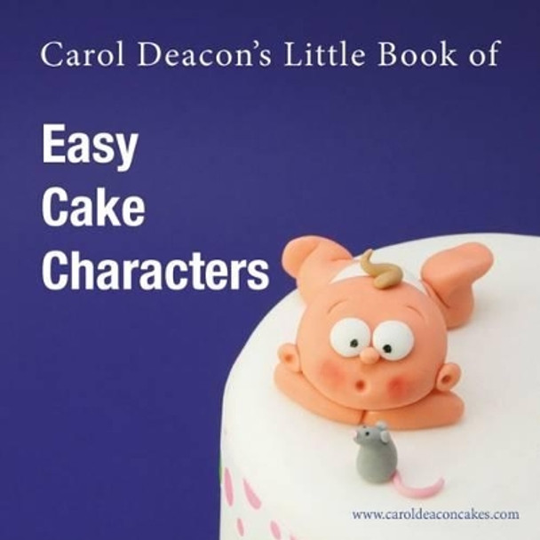 Carol Deacon's Little Book of Easy Cake Characters by Carol Deacon 9780955695421