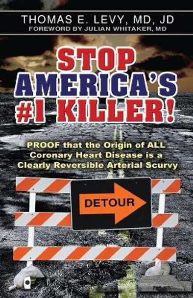 Stop America's #1 Killer!: Proof That the Origin of All Coronary Heart Disease Is a Clearly Reversible Arterial Scurvy. by MD Jd Levy 9780977952007