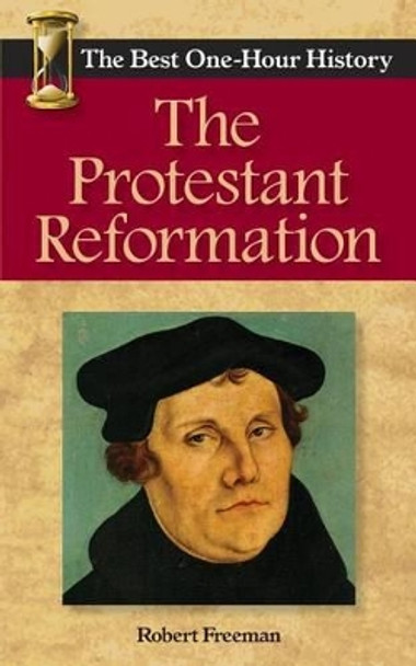 The Protestant Reformation: The Best One-Hour History by Robert Freeman 9780989250252