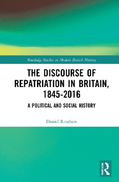 The Discourse of Repatriation in Britain, 1845-2016: A Political and Social History by Daniel Renshaw 9780367708290