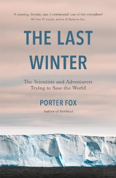 The Last Winter: The Scientists and Adventurers Trying to Save the World by Porter Fox 9781472270948