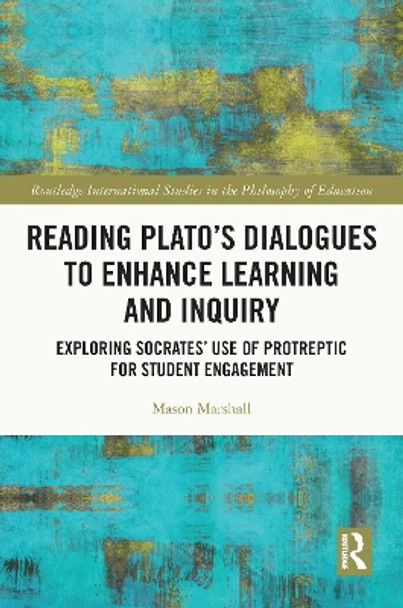 Reading Plato's Dialogues to Enhance Learning and Inquiry: Exploring Socrates' Use of Protreptic for Student Engagement by Mason Marshall 9780367636364