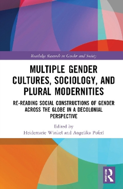 Multiple Gender Cultures, Sociology, and Plural Modernities: Re-reading Social Constructions of Gender across the Globe in a Decolonial Perspective by Heidemarie Winkel 9780367696078