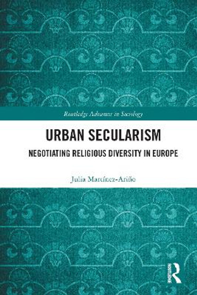 Urban Secularism: Negotiating Religious Diversity in Europe by Julia Martinez-Arino 9780367696931